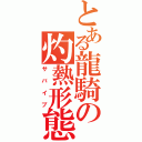 とある龍騎の灼熱形態（サバイブ）