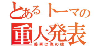 とあるトーマの重大発表（美喜は俺の嫁）