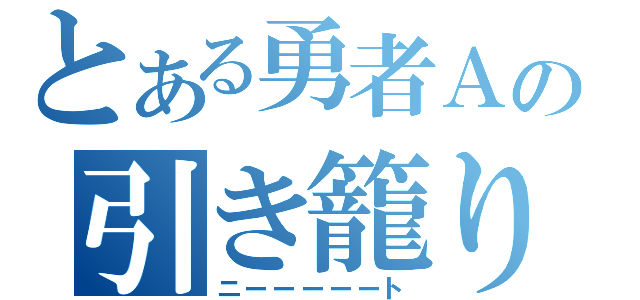 とある勇者Ａの引き籠り（ニーーーーート）