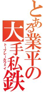 とある業平の大手私鉄（トーブレールウェイ）