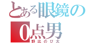 とある眼鏡の０点男（野比のび太）