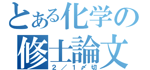 とある化学の修士論文（２／１〆切）