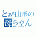 とある山形の母ちゃん（タバコすいて～）