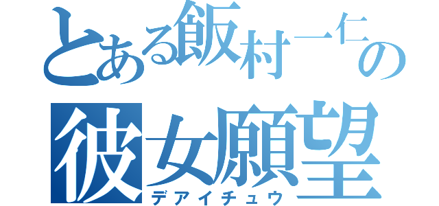 とある飯村一仁の彼女願望（デアイチュウ）