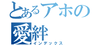 とあるアホの愛絆（インデックス）