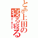 とある上田の寝る寝る詐欺（まだ、寝ないのか）