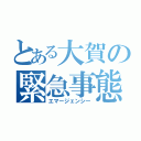 とある大賀の緊急事態（エマージェンシー）