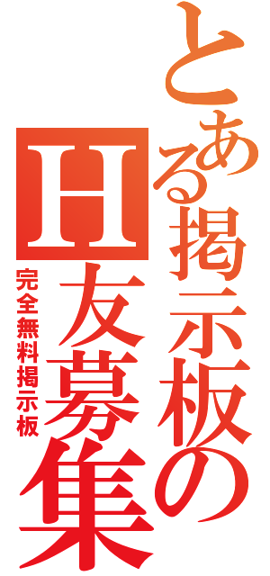 とある掲示板のＨ友募集（完全無料掲示板）