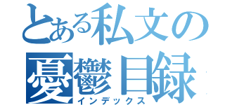 とある私文の憂鬱目録（インデックス）