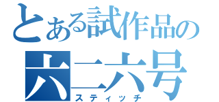 とある試作品の六二六号　　（スティッチ）