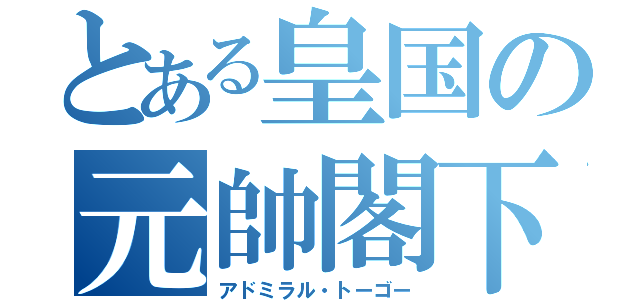 とある皇国の元帥閣下（アドミラル・トーゴー）