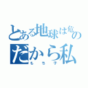 とある地球は危険ですのだから私といっしょに帰って火星へ行くのだろう（もち子）