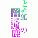 とある狐の音楽馬鹿（伊東歌詞太郎）