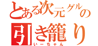 とある次元グルの引き籠り（いーちゃん）