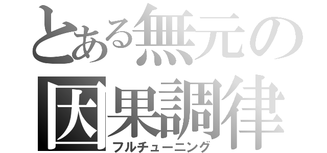 とある無元の因果調律（フルチューニング）