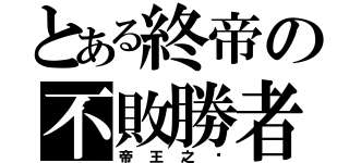 とある終帝の不敗勝者（帝王之ㄧ）