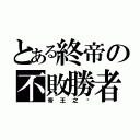 とある終帝の不敗勝者（帝王之ㄧ）