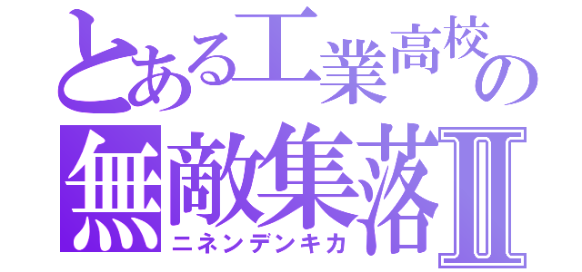 とある工業高校の無敵集落Ⅱ（ニネンデンキカ）