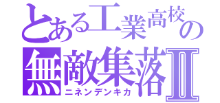 とある工業高校の無敵集落Ⅱ（ニネンデンキカ）