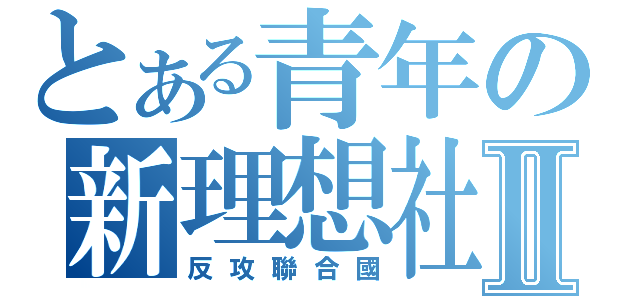 とある青年の新理想社Ⅱ（反攻聯合國）