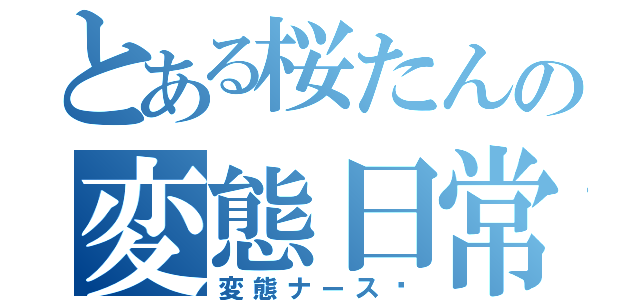 とある桜たんの変態日常（変態ナース♡）