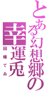 とある幻想郷の幸運兎（因幡てゐ）