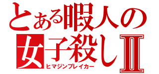 とある暇人の女子殺しⅡ（ヒマジンブレイカー）