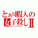 とある暇人の女子殺しⅡ（ヒマジンブレイカー）