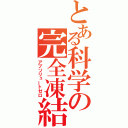 とある科学の完全凍結（アブソリュートゼロ）