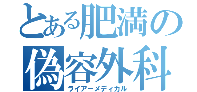 とある肥満の偽容外科（ライアーメディカル）