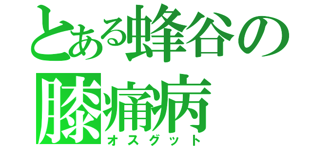 とある蜂谷の膝痛病（オスグット）