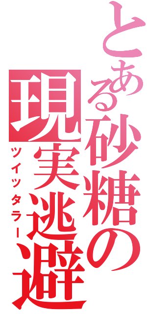 とある砂糖の現実逃避（ツイッタラー）