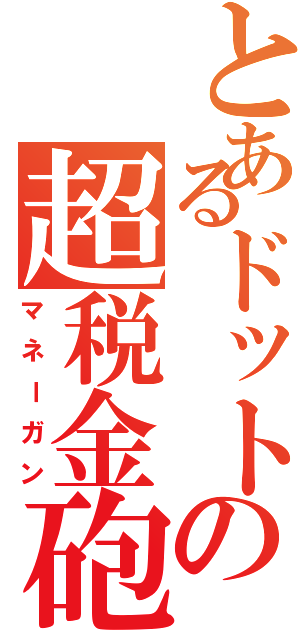 とあるドットの超税金砲（マネーガン）