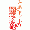 とあるドットの超税金砲（マネーガン）