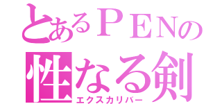 とあるＰＥＮの性なる剣（エクスカリバー）