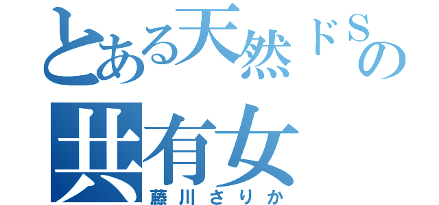 とある天然ドＳの共有女（藤川さりか）