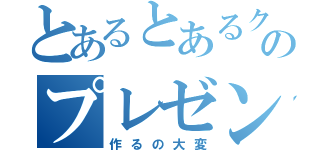 とあるとあるクラスのプレゼン発表（作るの大変）