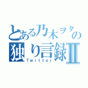 とある乃木ヲタの独り言録Ⅱ（Ｔｗｉｔｔｅｒ）