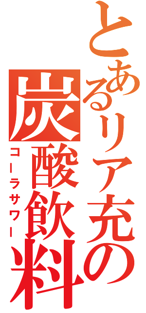 とあるリア充の炭酸飲料（コーラサワー）