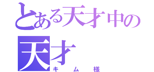 とある天才中の天才（キム様）