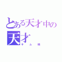 とある天才中の天才（キム様）