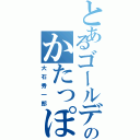 とあるゴールデンペアのかたっぽ（大石秀一郎）