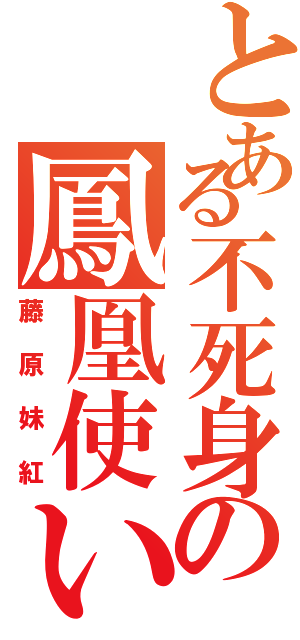 とある不死身の鳳凰使い（藤原妹紅）