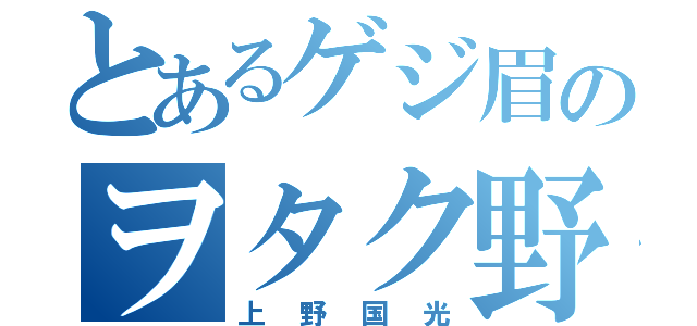 とあるゲジ眉のヲタク野郎（上野国光）