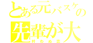 とある元バスケ部の先輩が大すき（叶わぬ恋）