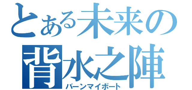 とある未来の背水之陣（バーンマイボート）