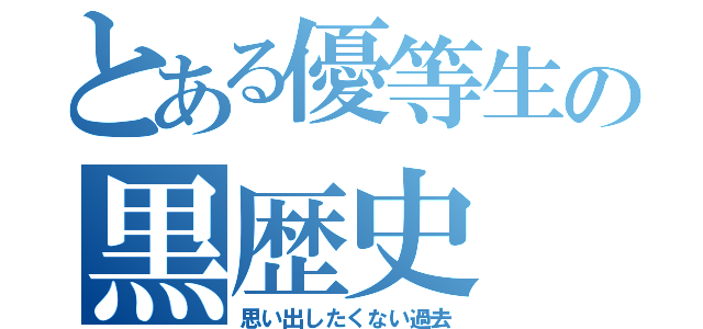 とある優等生の黒歴史（思い出したくない過去）