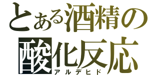 とある酒精の酸化反応（アルデヒド）