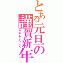 とある元旦の謹賀新年（今年もよろしく）