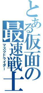 とある仮面の最速戦士（マスクドライダー）